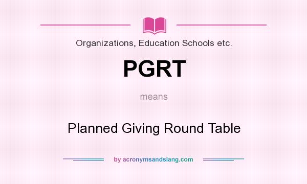 What does PGRT mean? It stands for Planned Giving Round Table