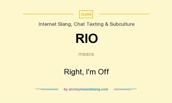 What does RIO mean? It stands for Right, I`m Off