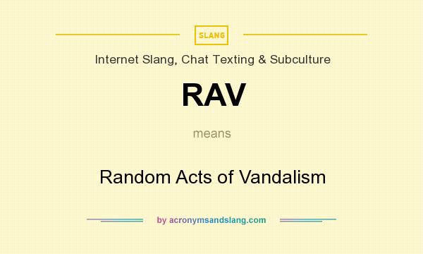 What does RAV mean? It stands for Random Acts of Vandalism