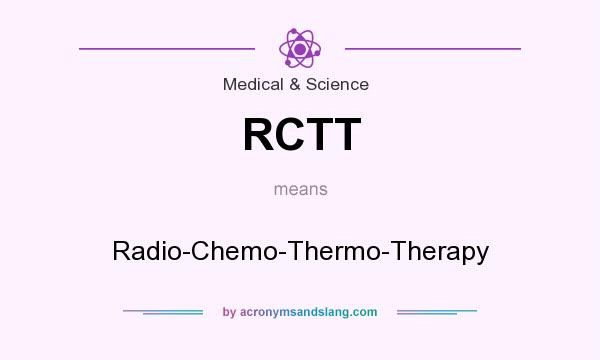What does RCTT mean? It stands for Radio-Chemo-Thermo-Therapy