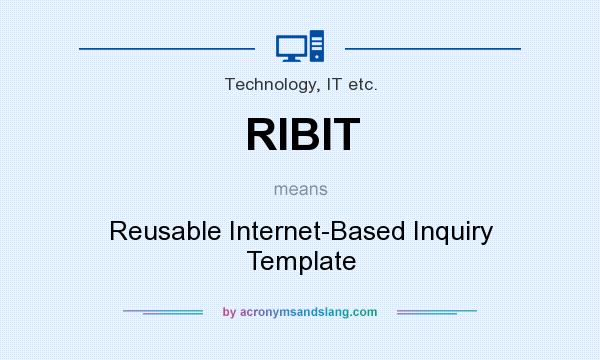What does RIBIT mean? It stands for Reusable Internet-Based Inquiry Template