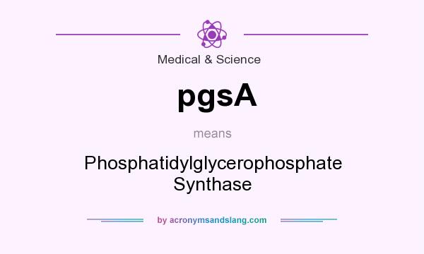 What does pgsA mean? It stands for Phosphatidylglycerophosphate Synthase