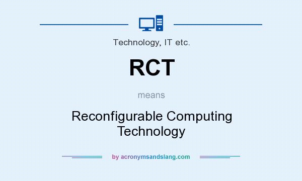 What does RCT mean? It stands for Reconfigurable Computing Technology