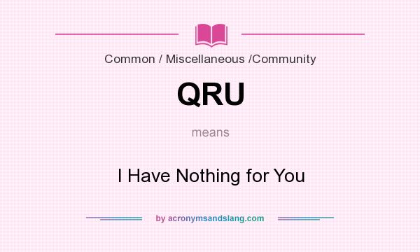 What does QRU mean? It stands for I Have Nothing for You