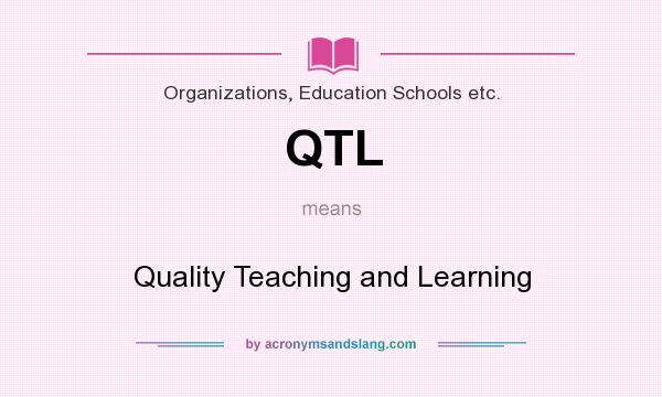 What does QTL mean? It stands for Quality Teaching and Learning