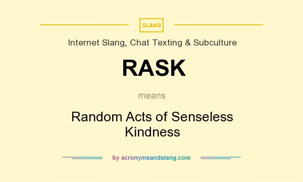 What does RASK mean? It stands for Random Acts of Senseless Kindness