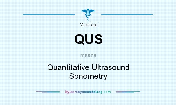 What does QUS mean? It stands for Quantitative Ultrasound Sonometry
