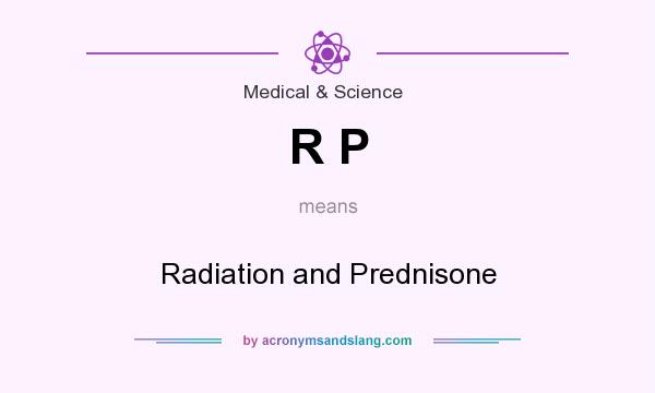 What does R P mean? It stands for Radiation and Prednisone