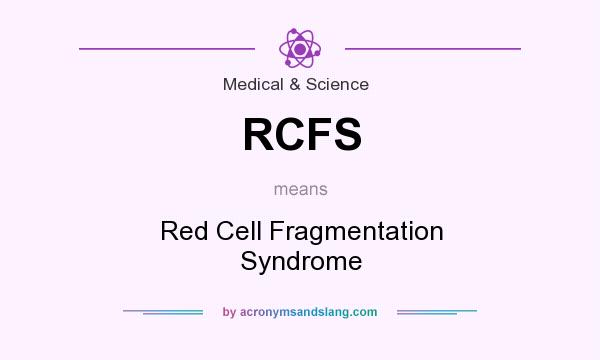 What does RCFS mean? It stands for Red Cell Fragmentation Syndrome