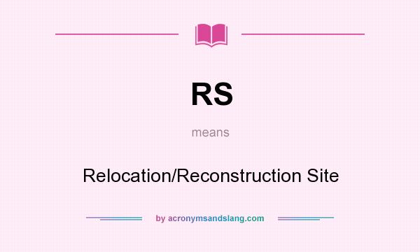 What does RS mean? It stands for Relocation/Reconstruction Site