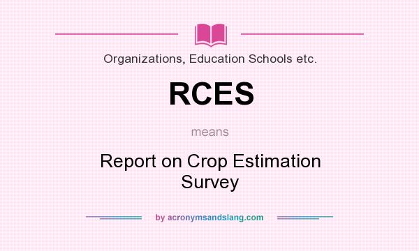 What does RCES mean? It stands for Report on Crop Estimation Survey