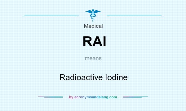 What does RAI mean? It stands for Radioactive Iodine