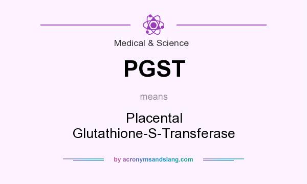 What does PGST mean? It stands for Placental Glutathione-S-Transferase
