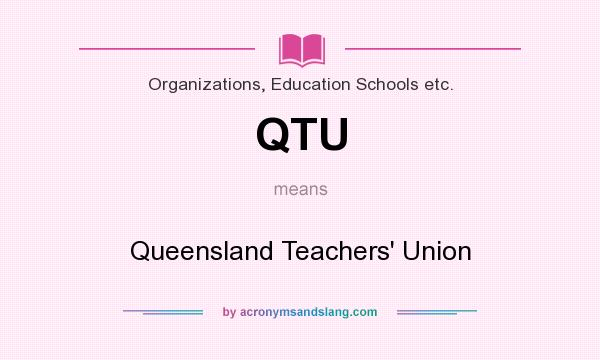 What does QTU mean? It stands for Queensland Teachers` Union