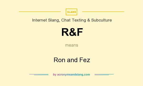 What does R&F mean? It stands for Ron and Fez