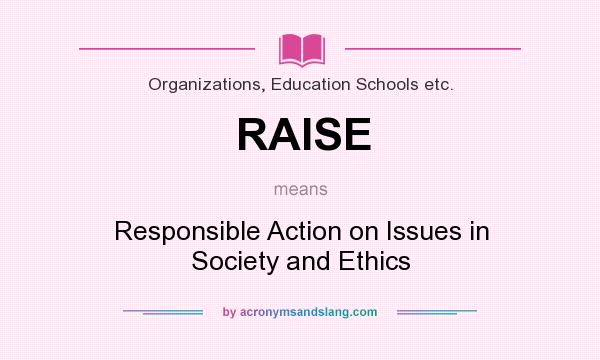 What does RAISE mean? It stands for Responsible Action on Issues in Society and Ethics