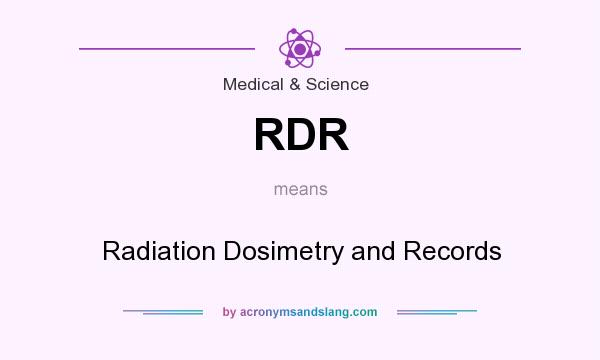 What does RDR mean? It stands for Radiation Dosimetry and Records