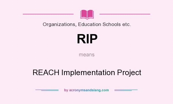What does RIP mean? It stands for REACH Implementation Project