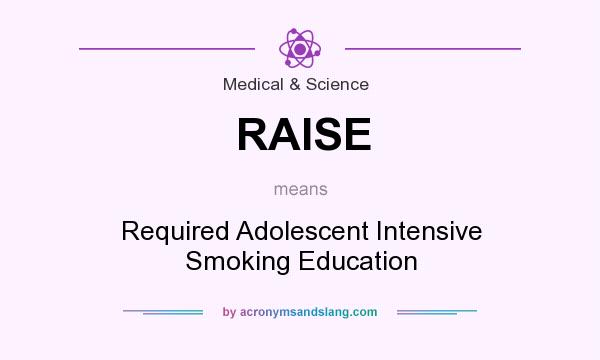 What does RAISE mean? It stands for Required Adolescent Intensive Smoking Education