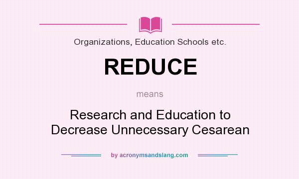 What does REDUCE mean? It stands for Research and Education to Decrease Unnecessary Cesarean