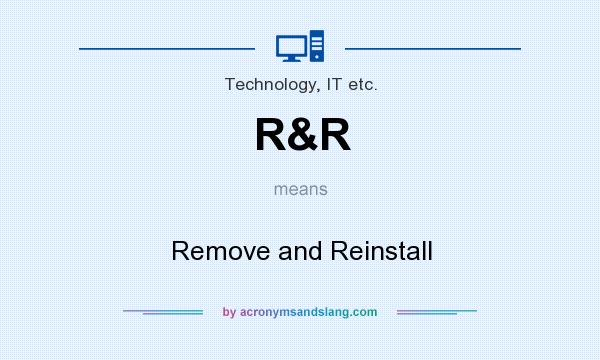 What does R&R mean? It stands for Remove and Reinstall