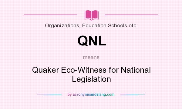 What does QNL mean? It stands for Quaker Eco-Witness for National Legislation