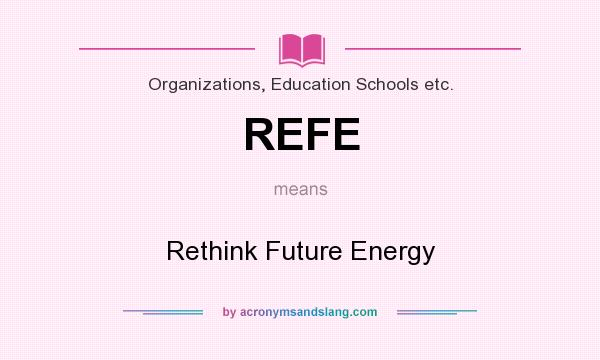 What does REFE mean? It stands for Rethink Future Energy
