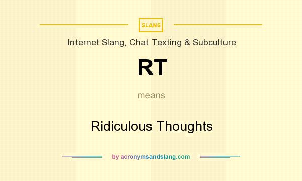 What does RT mean? It stands for Ridiculous Thoughts