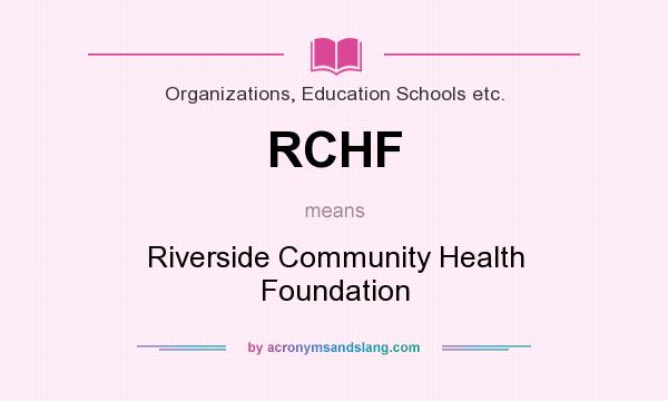 What does RCHF mean? It stands for Riverside Community Health Foundation