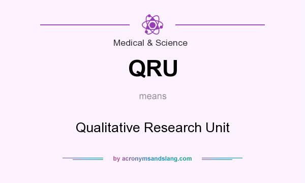 What does QRU mean? It stands for Qualitative Research Unit