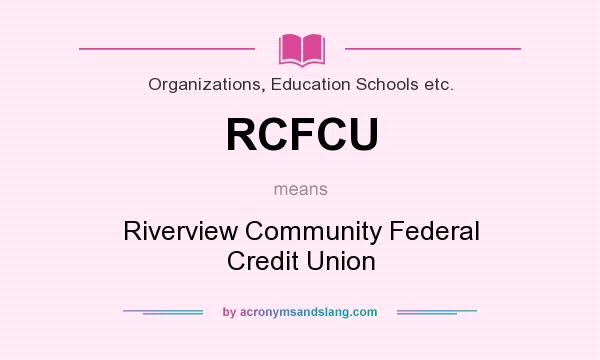 What does RCFCU mean? It stands for Riverview Community Federal Credit Union