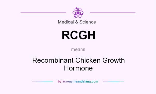 What does RCGH mean? It stands for Recombinant Chicken Growth Hormone