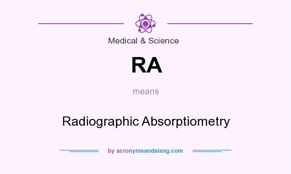 What does RA mean? It stands for Radiographic Absorptiometry
