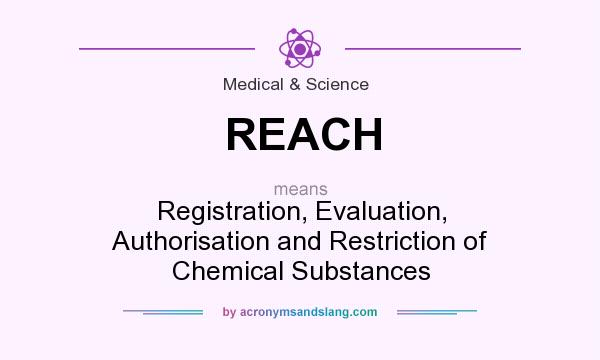 What does REACH mean? It stands for Registration, Evaluation, Authorisation and Restriction of Chemical Substances