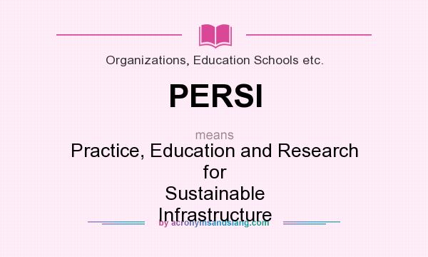 What does PERSI mean? It stands for Practice, Education and Research for Sustainable Infrastructure