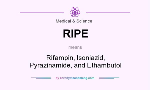 What does RIPE mean? It stands for Rifampin, Isoniazid, Pyrazinamide, and Ethambutol