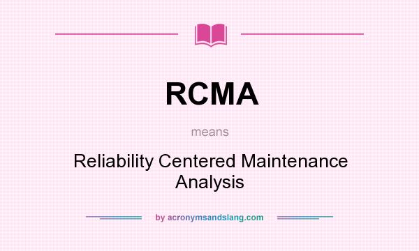 What does RCMA mean? It stands for Reliability Centered Maintenance Analysis