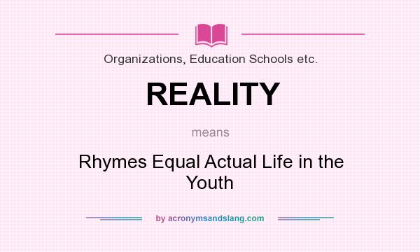 What does REALITY mean? It stands for Rhymes Equal Actual Life in the Youth