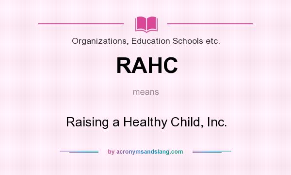 What does RAHC mean? It stands for Raising a Healthy Child, Inc.