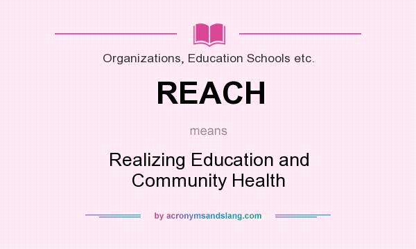 What does REACH mean? It stands for Realizing Education and Community Health