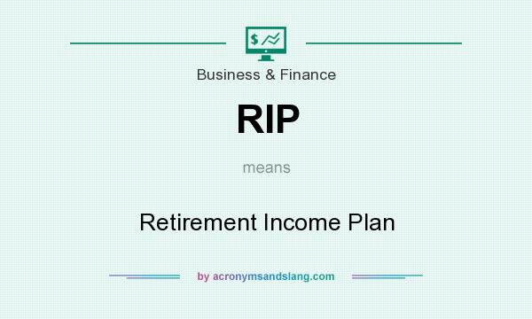 What does RIP mean? It stands for Retirement Income Plan