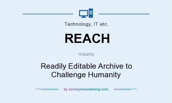 What does REACH mean? It stands for Readily Editable Archive to Challenge Humanity