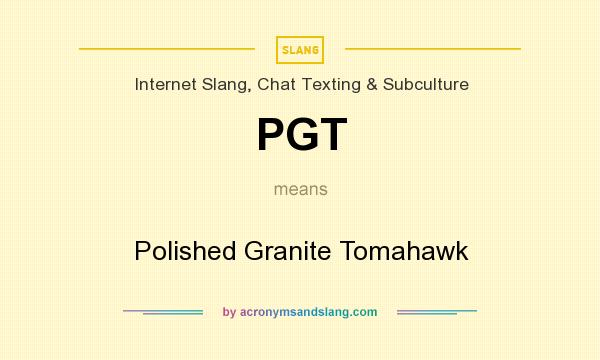 What does PGT mean? It stands for Polished Granite Tomahawk
