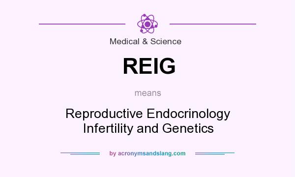 What does REIG mean? It stands for Reproductive Endocrinology Infertility and Genetics