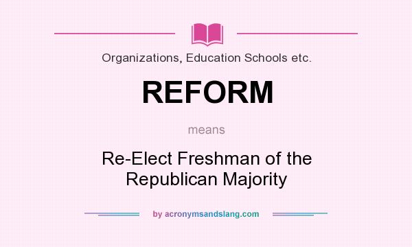 What does REFORM mean? It stands for Re-Elect Freshman of the Republican Majority