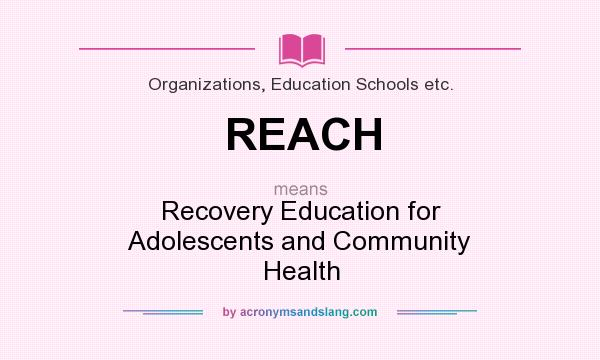 What does REACH mean? It stands for Recovery Education for Adolescents and Community Health