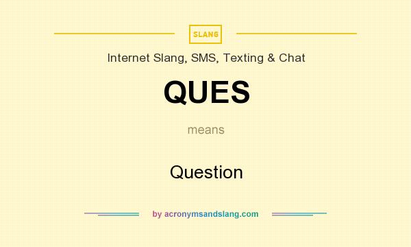 What does QUES mean? It stands for Question