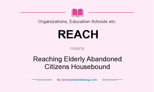 What does REACH mean? It stands for Reaching Elderly Abandoned Citizens Housebound