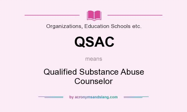 What does QSAC mean? It stands for Qualified Substance Abuse Counselor