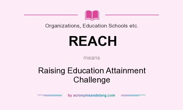 What does REACH mean? It stands for Raising Education Attainment Challenge